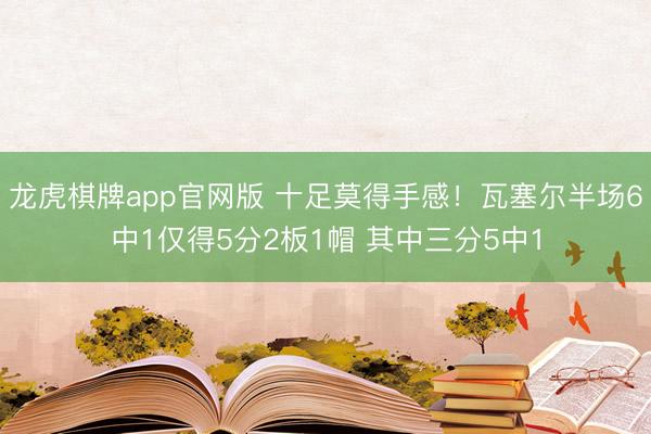龙虎棋牌app官网版 十足莫得手感！瓦塞尔半场6中1仅得5分2板1帽 其中三分5中1