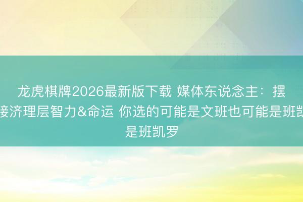龙虎棋牌2026最新版下载 媒体东说念主:摆烂接济理层智力&命运 你选的可能是文班也可能是班凯罗