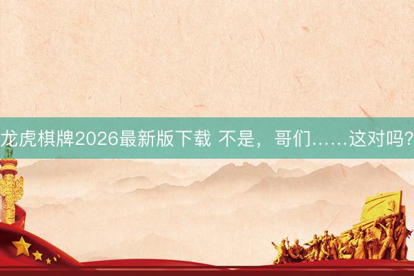 龙虎棋牌2026最新版下载 不是，哥们……这对吗？