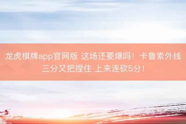 龙虎棋牌app官网版 这场还要爆吗！卡鲁索外线三分又把捏住 上来连砍5分！