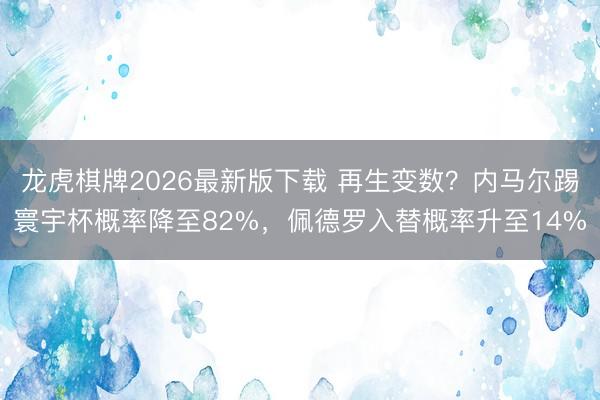 龙虎棋牌2026最新版下载 再生变数?内马尔踢寰宇杯概率降至82%,佩德罗入替概率升至14%