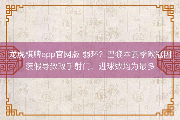 龙虎棋牌app官网版 弱环?巴黎本赛季欧冠因装假导致敌手射门、进球数均为最多