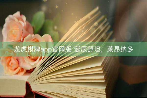 龙虎棋牌app官网版 诞辰舒坦，莱昂纳多