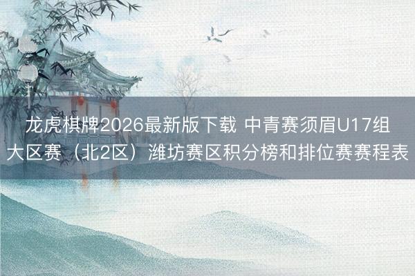 龙虎棋牌2026最新版下载 中青赛须眉U17组大区赛（北2区）潍坊赛区积分榜和排位赛赛程表