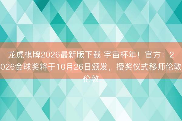 龙虎棋牌2026最新版下载 宇宙杯年！官方：2026金球奖将于10月26日颁发，授奖仪式移师伦敦