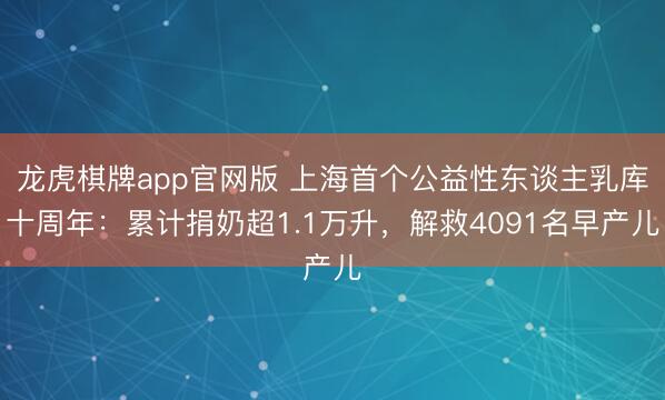 龙虎棋牌app官网版 上海首个公益性东谈主乳库十周年：累计捐奶超1.1万升，解救4091名早产儿