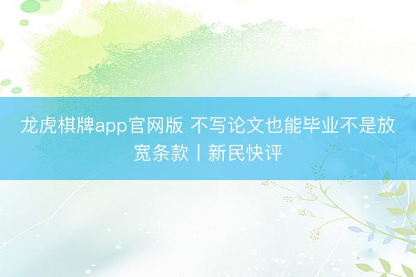 龙虎棋牌app官网版 不写论文也能毕业不是放宽条款丨新民快评