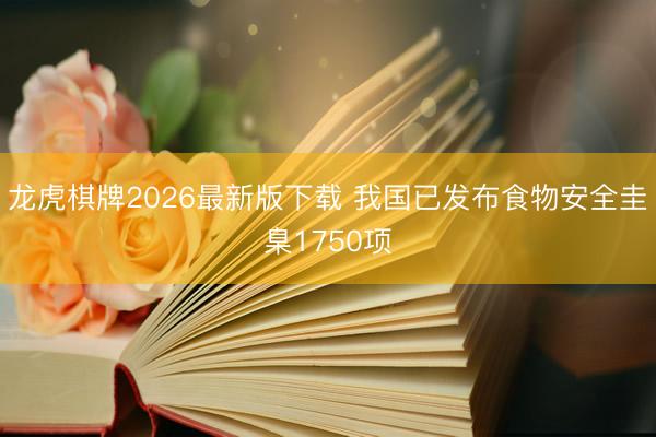龙虎棋牌2026最新版下载 我国已发布食物安全圭臬1750项