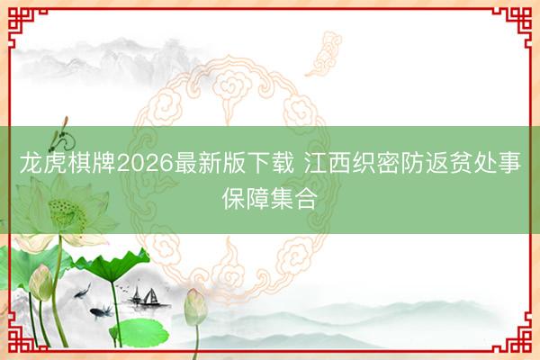 龙虎棋牌2026最新版下载 江西织密防返贫处事保障集合