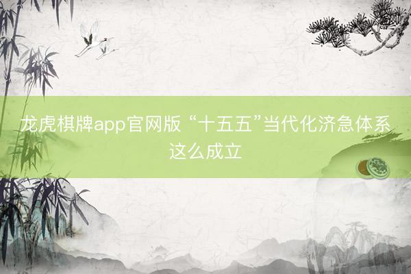 龙虎棋牌app官网版 “十五五”当代化济急体系这么成立