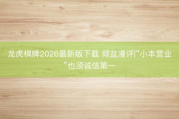 龙虎棋牌2026最新版下载 倾盆漫评|“小本营业”也须诚信第一