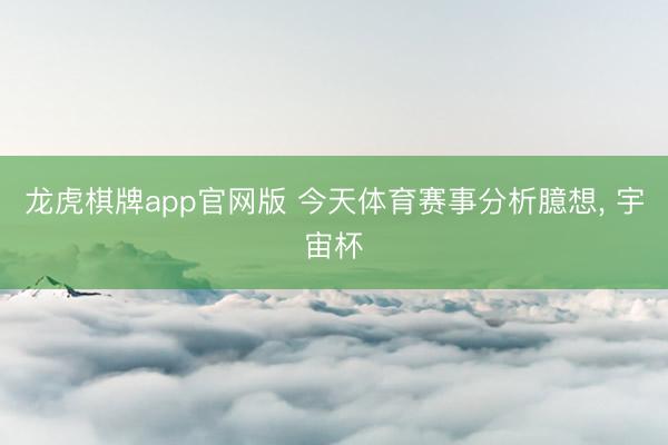 龙虎棋牌app官网版 今天体育赛事分析臆想, 宇宙杯