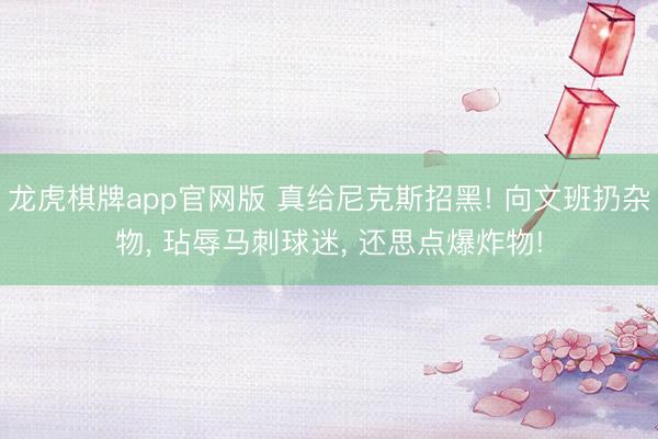 龙虎棋牌app官网版 真给尼克斯招黑! 向文班扔杂物， 玷辱马刺球迷， 还思点爆炸物!