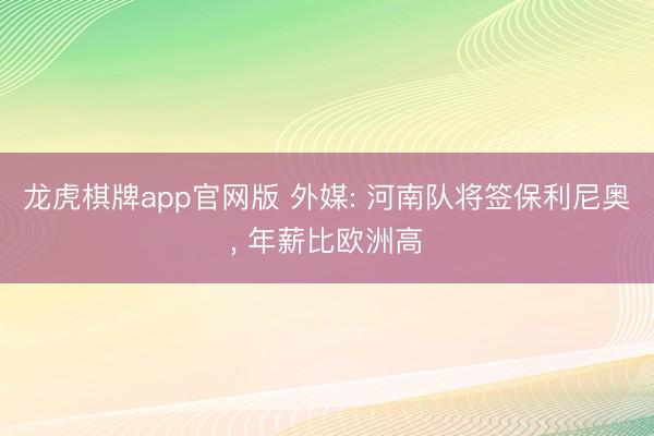 龙虎棋牌app官网版 外媒: 河南队将签保利尼奥， 年薪比欧洲高