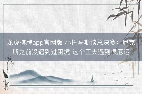 龙虎棋牌app官网版 小托马斯谈总决赛：尼克斯之前没遇到过困境 这个工夫遇到很厄运