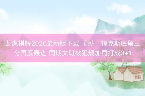 龙虎棋牌2026最新版下载 顶薪！福克斯底角三分再度轰进 同期文班被犯规加罚打成3+1