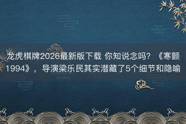 龙虎棋牌2026最新版下载 你知说念吗?《寒颤1994》,导演梁乐民其实潜藏了5个细节和隐喻