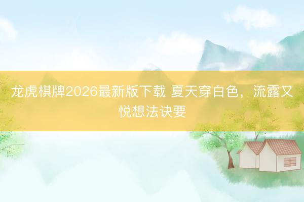 龙虎棋牌2026最新版下载 夏天穿白色,流露又悦想法诀要