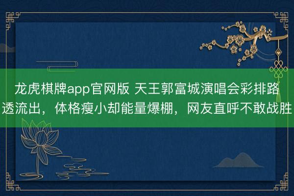 龙虎棋牌app官网版 天王郭富城演唱会彩排路透流出,体格瘦小却能量爆棚,网友直呼不敢战胜