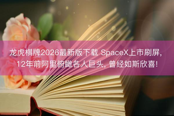 龙虎棋牌2026最新版下载 SpaceX上市刷屏， 12年前阿里俯瞰各人巨头， 曾经如斯欣喜!