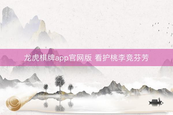 龙虎棋牌app官网版 看护桃李竞芬芳