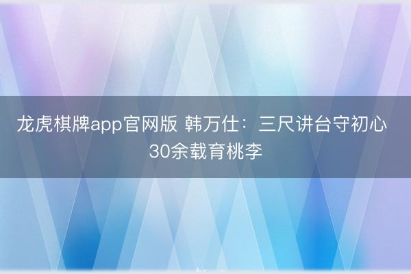 龙虎棋牌app官网版 韩万仕：三尺讲台守初心 30余载育桃李