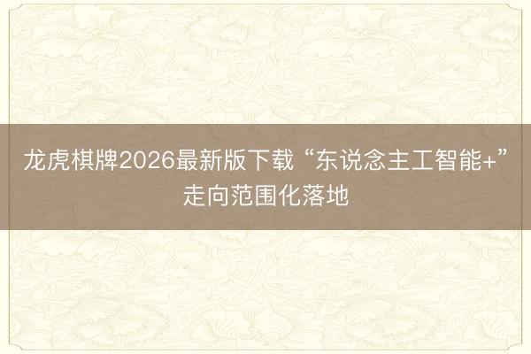 龙虎棋牌2026最新版下载 “东说念主工智能+”走向范围化落地