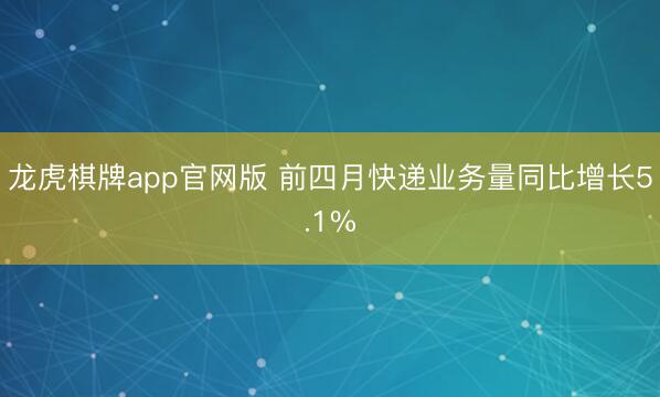 龙虎棋牌app官网版 前四月快递业务量同比增长5.1%