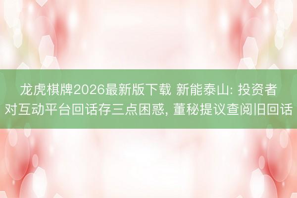 龙虎棋牌2026最新版下载 新能泰山: 投资者对互动平台回话存三点困惑， 董秘提议查阅旧回话