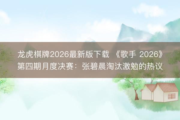 龙虎棋牌2026最新版下载 《歌手 2026》第四期月度决赛:张碧晨淘汰激勉的热议