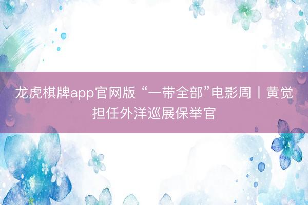 龙虎棋牌app官网版 “一带全部”电影周丨黄觉担任外洋巡展保举官