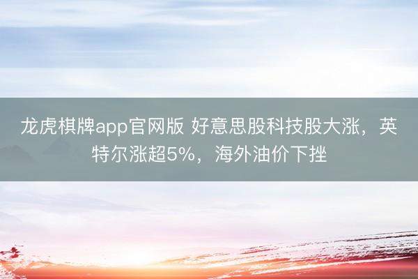 龙虎棋牌app官网版 好意思股科技股大涨，英特尔涨超5%，海外油价下挫