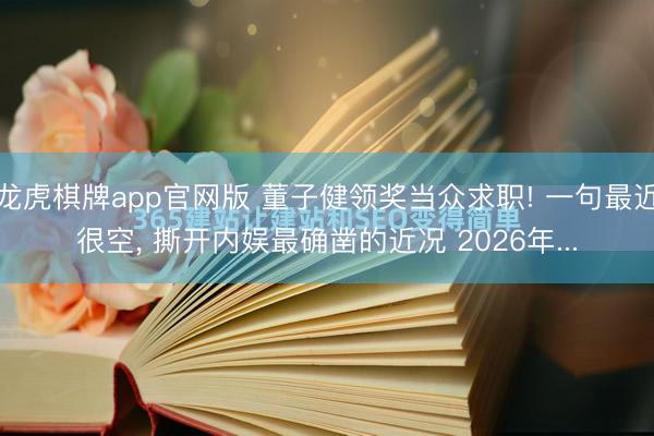 龙虎棋牌app官网版 董子健领奖当众求职! 一句最近很空， 撕开内娱最确凿的近况 2026年...