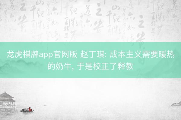 龙虎棋牌app官网版 赵丁琪: 成本主义需要暖热的奶牛， 于是校正了释教