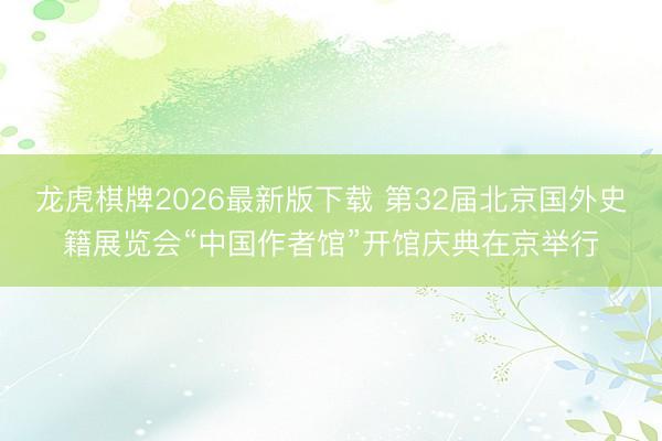 龙虎棋牌2026最新版下载 第32届北京国外史籍展览会“中国作者馆”开馆庆典在京举行